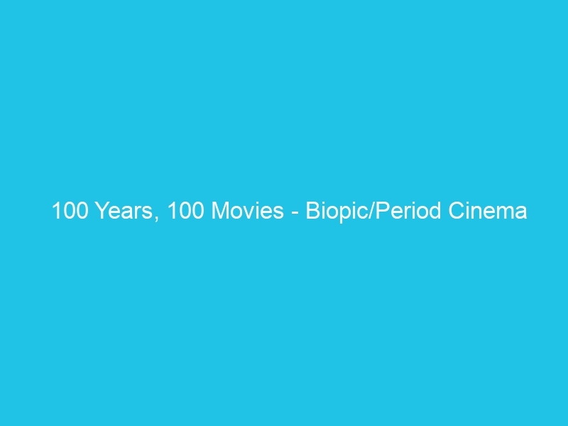 100 Years, 100 Movies – Biopic/Period Cinema