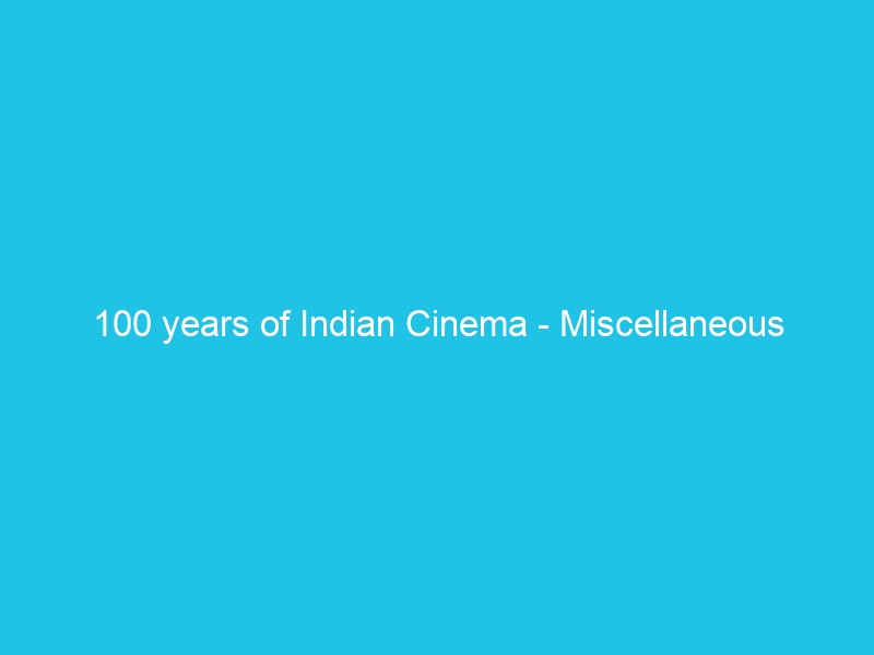 100 years of Indian Cinema – Miscellaneous