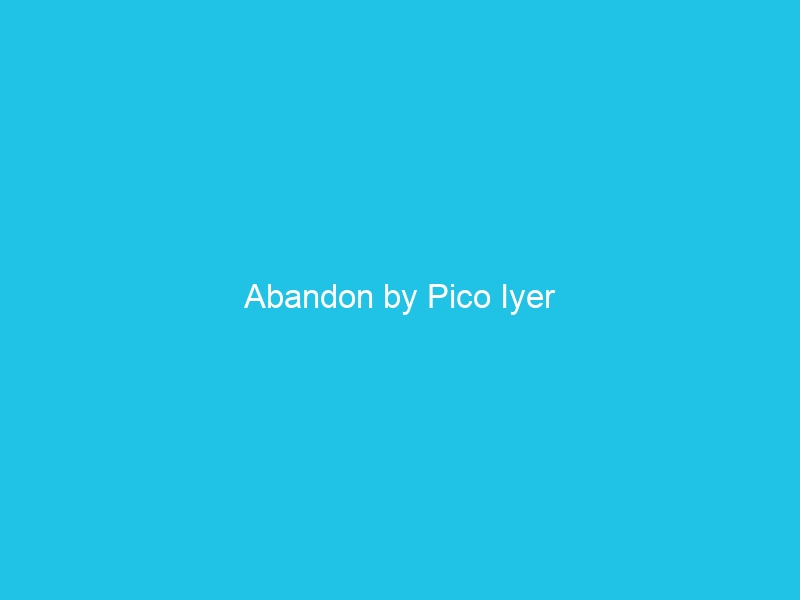 Abandon by Pico Iyer