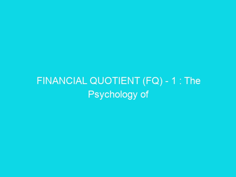 FINANCIAL QUOTIENT (FQ) – 1 : The Psychology of Money