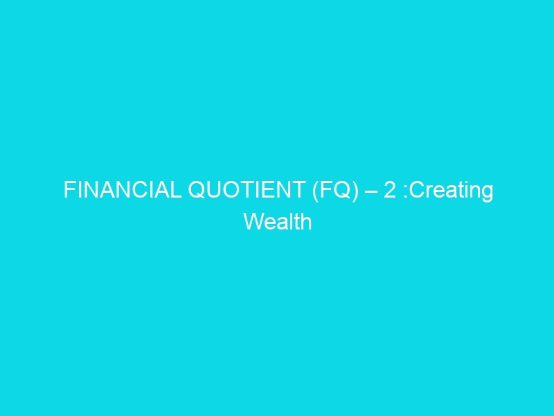 FINANCIAL QUOTIENT (FQ) – 2 :Creating Wealth