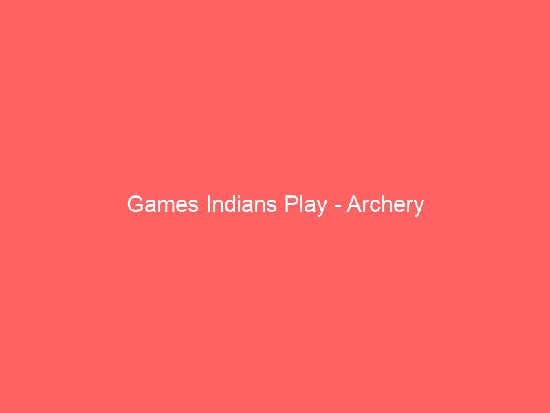 Games Indians Play – Archery