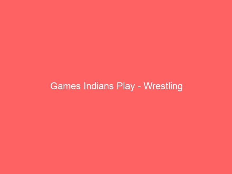 Games Indians Play – Wrestling