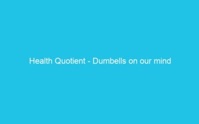 Health Quotient – Dumbells on our mind