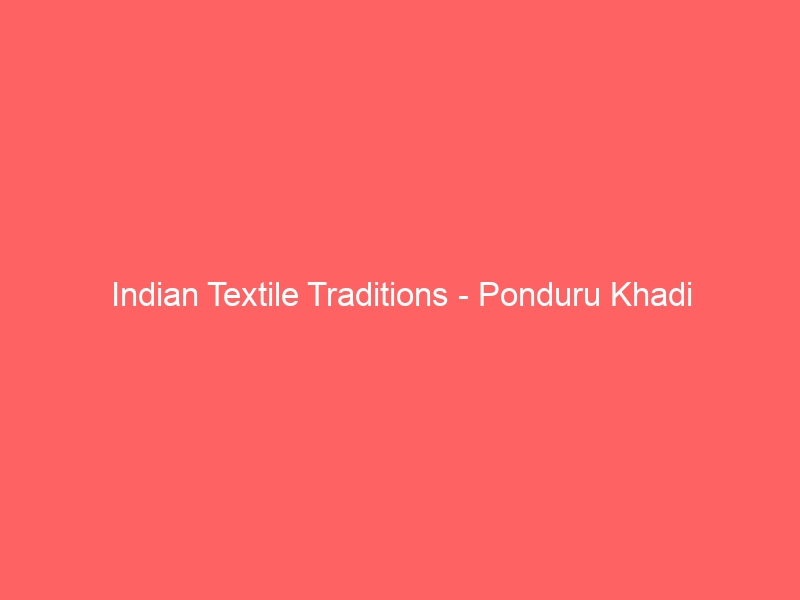 Indian Textile Traditions – Ponduru Khadi