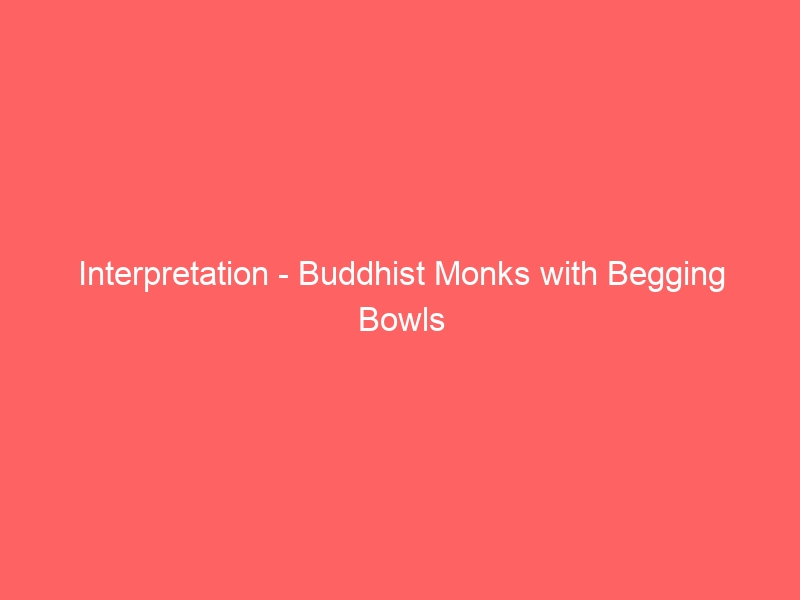 Interpretation – Buddhist Monks with Begging Bowls