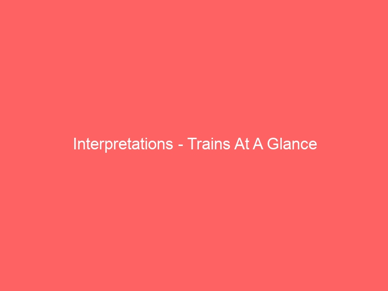 Interpretations – Trains At A Glance