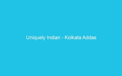 Uniquely Indian – Kolkata Addas