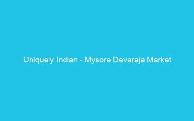 Uniquely Indian – Mysore Devaraja Market