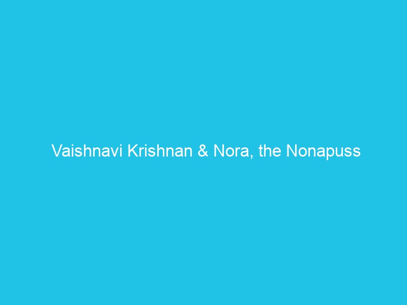 Vaishnavi Krishnan & Nora, the Nonapuss