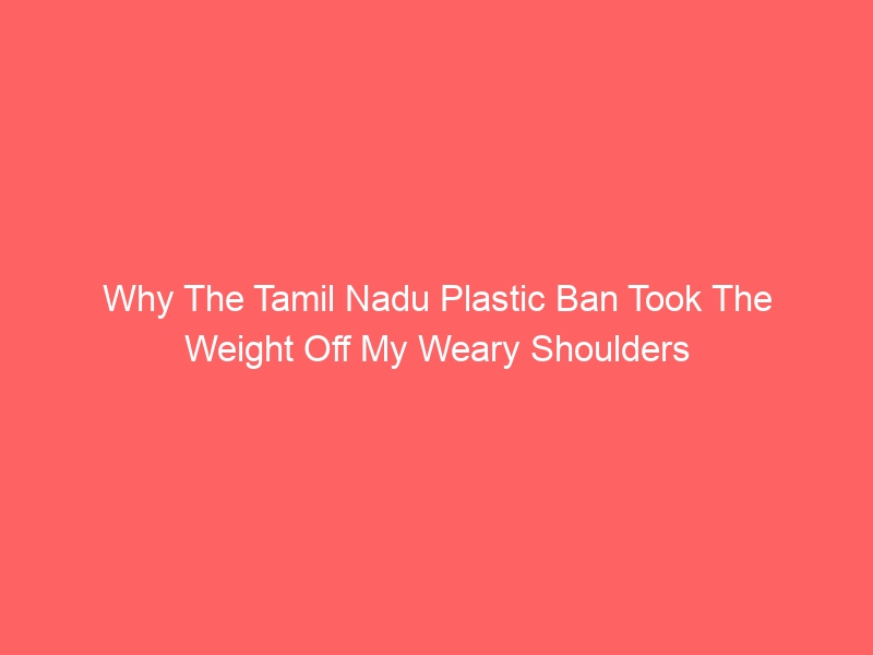 Why The Tamil Nadu Plastic Ban Took The Weight Off My Weary Shoulders