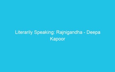 Literarily Speaking: Rajnigandha – Deepa Kapoor and the fragrance of tuberoses