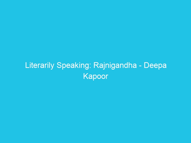 Literarily Speaking: Rajnigandha – Deepa Kapoor and the fragrance of tuberoses