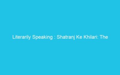 Literarily Speaking : Shatranj Ke Khilari: The Nawab, the Company Bahadur, the Noblemen, and a Game of Strategy